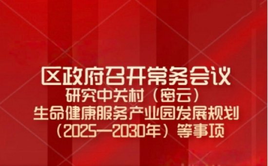 区政府常务会议解读：研究中关村（密云） 生命健康服务产业园发展规划 （2025—2030年）等事项