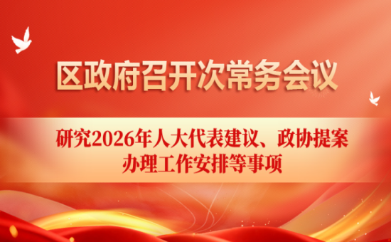 区政府常务会议解读：研究2026年人大代表建议、政协提案办理工作安排等事项