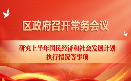 区政府常务会议解读：研究上半年国民经济和社会发展计划 执行情况等事项