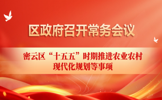 区政府常务会议解读：研究 密云区“十五五”时期推进农业农村现代化 规划等事项