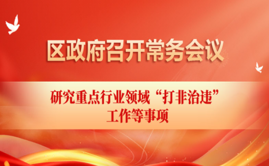区政府常务会议解读：研究重点行业领域“打非治违” 工作等事项